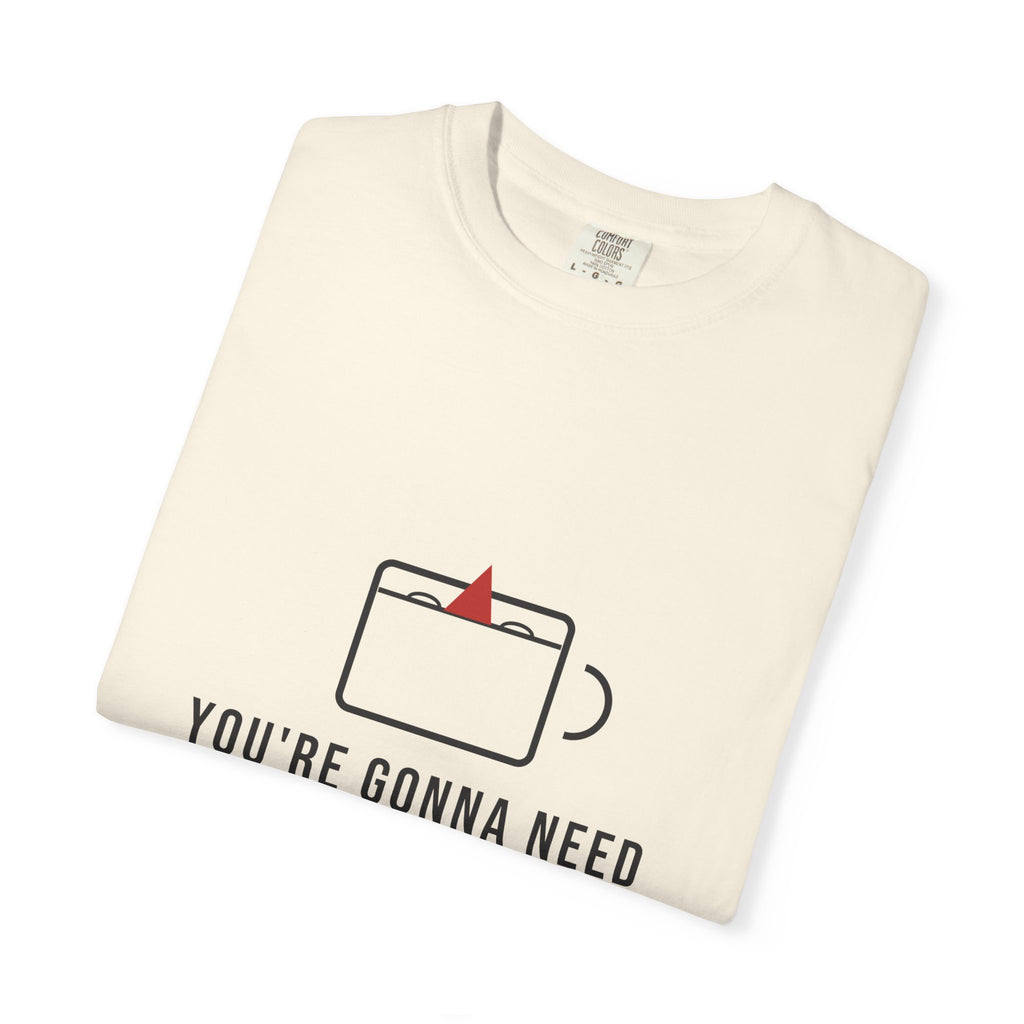 You're Gonna Need a Bigger Coffee — Funny Coffee Tee