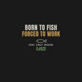 Born To Fish Forced To Work Funny Fishing Shirt | Angler Gift Tee