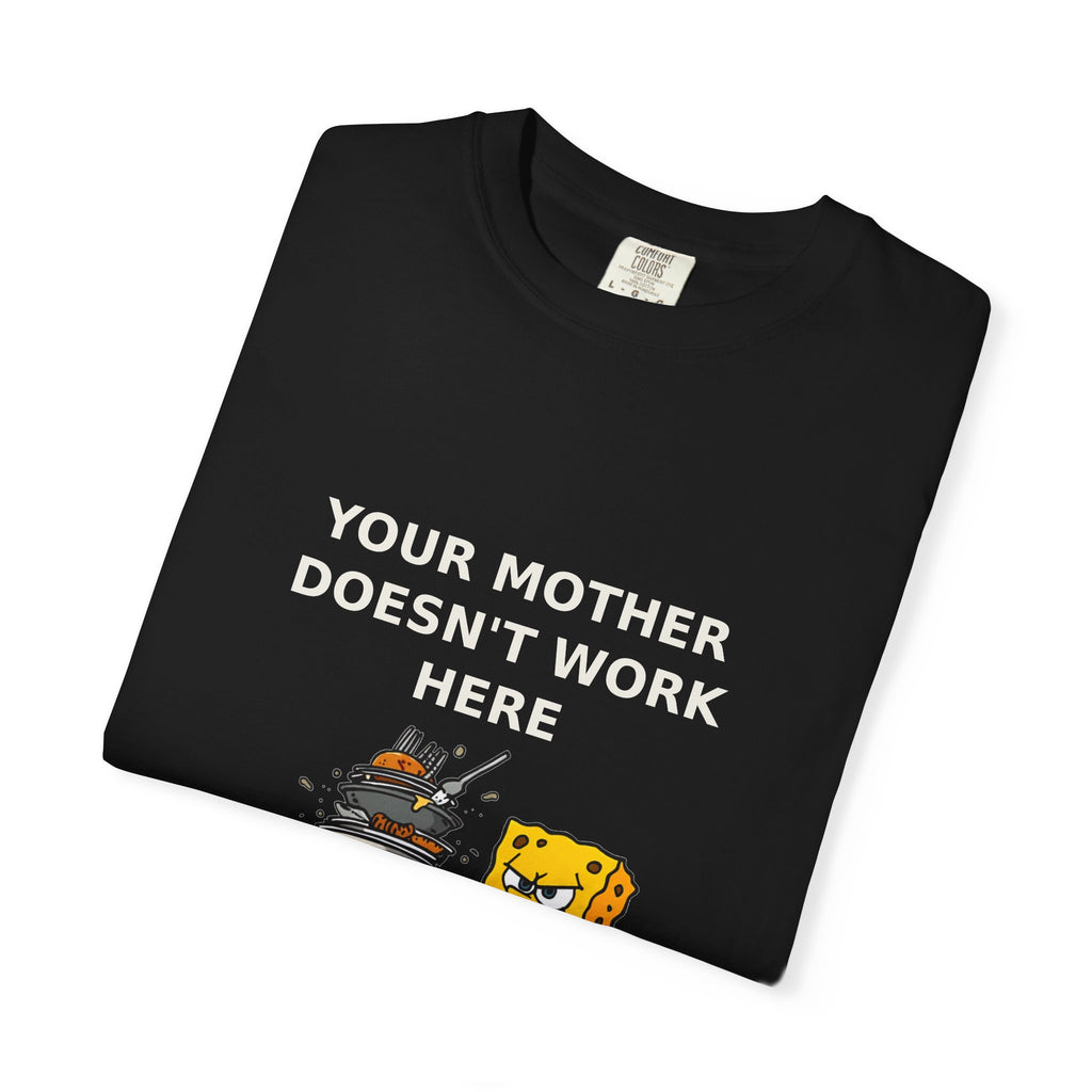 Your Mother Doesn't Work Here — Funny Snarky Tee