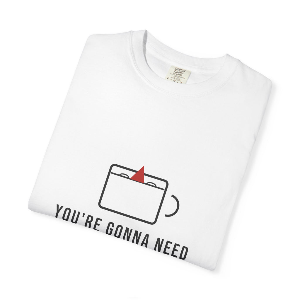 You're Gonna Need a Bigger Coffee — Funny Coffee Tee