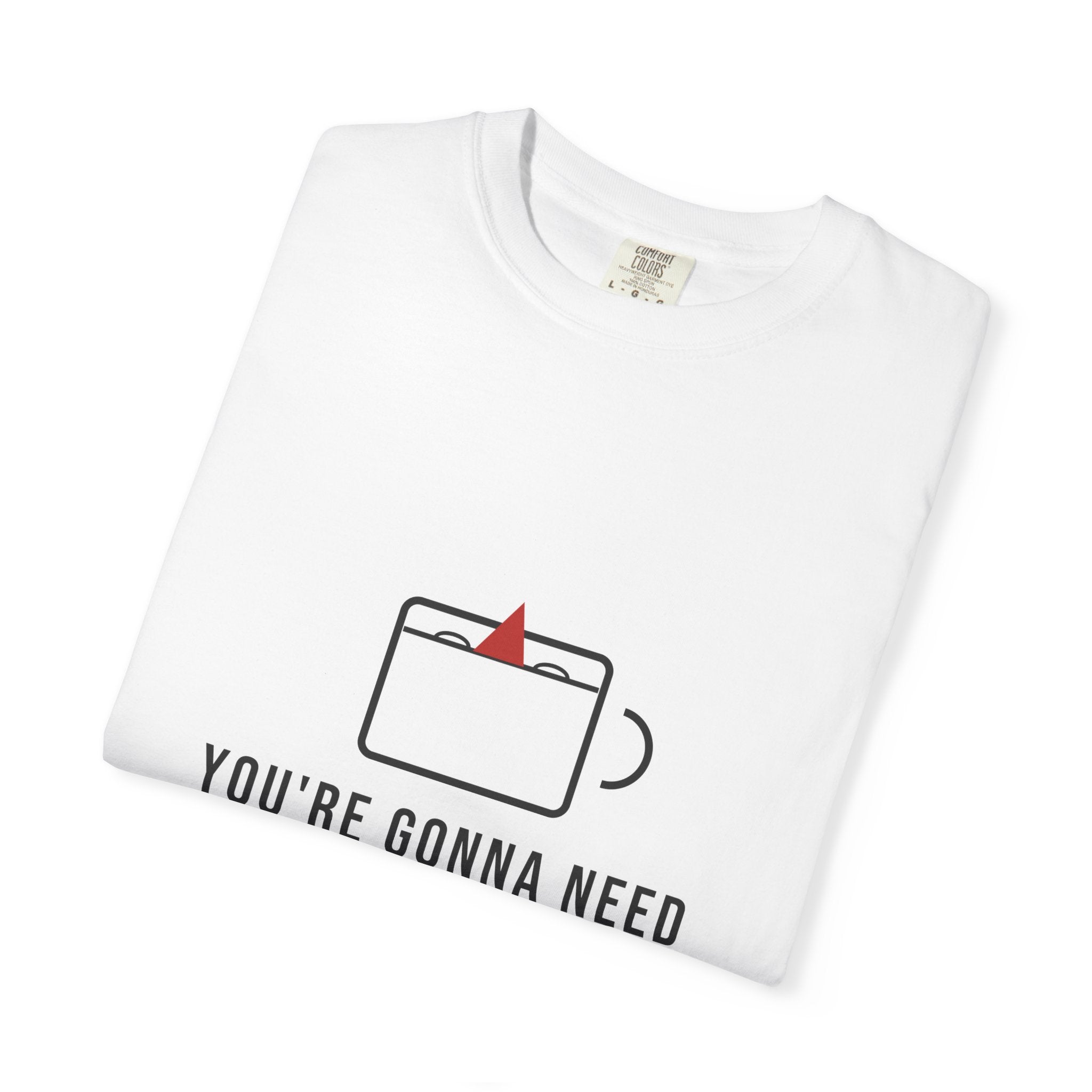 You're Gonna Need a Bigger Coffee — Funny Coffee Tee