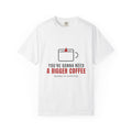 You're Gonna Need A Bigger Coffee Funny Shirt | Monday Office Tee