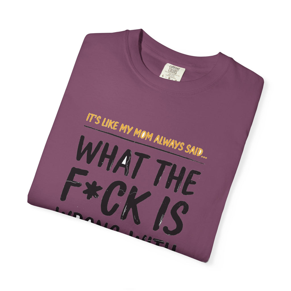 It's Like My Mom Always Said - What The F*ck Is Wrong With You (18+)