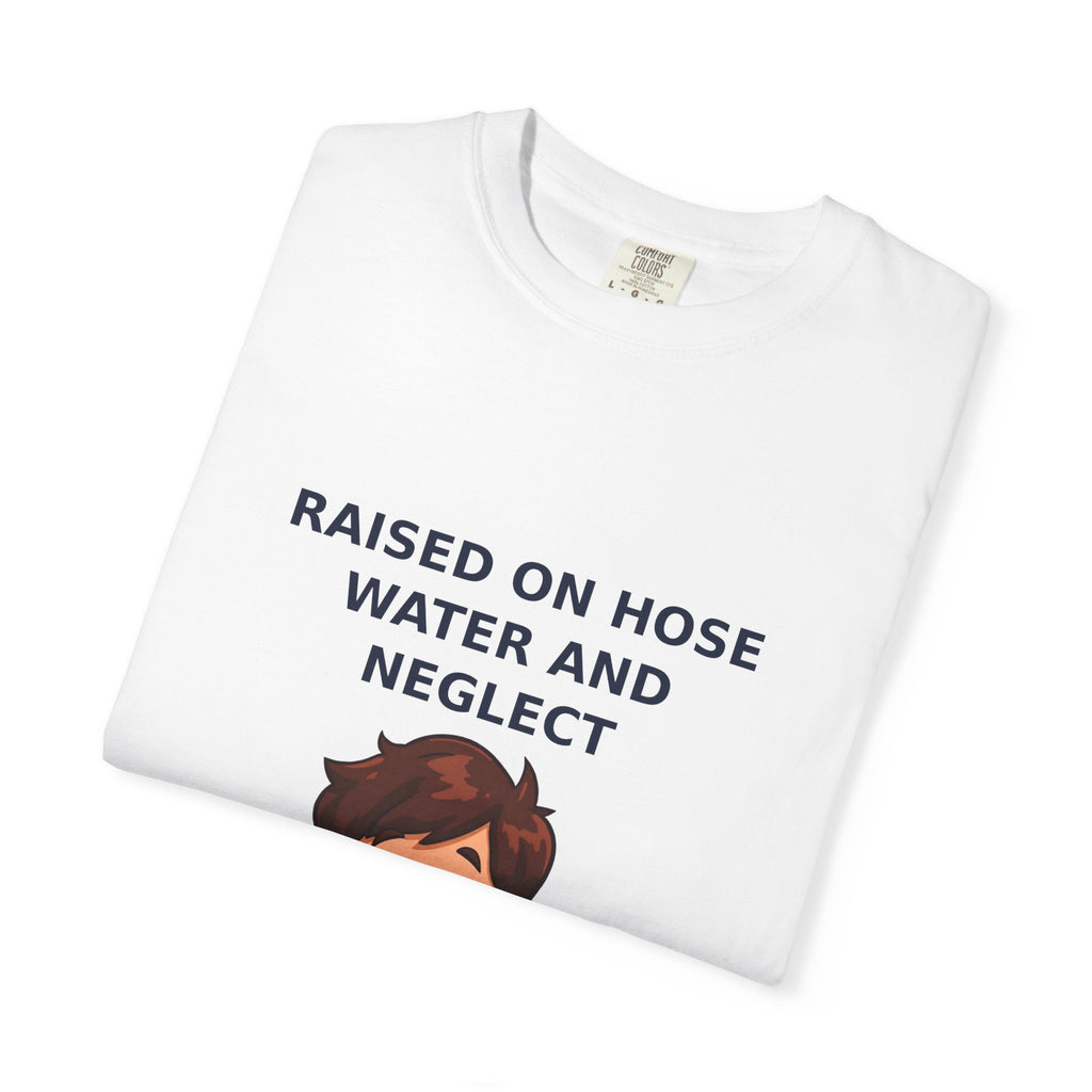 Raised On Hose Water And Neglect — Funny Tee