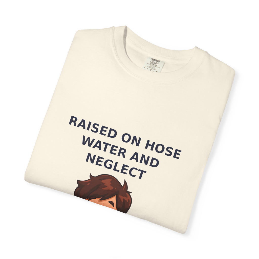 Raised On Hose Water And Neglect — Funny Tee